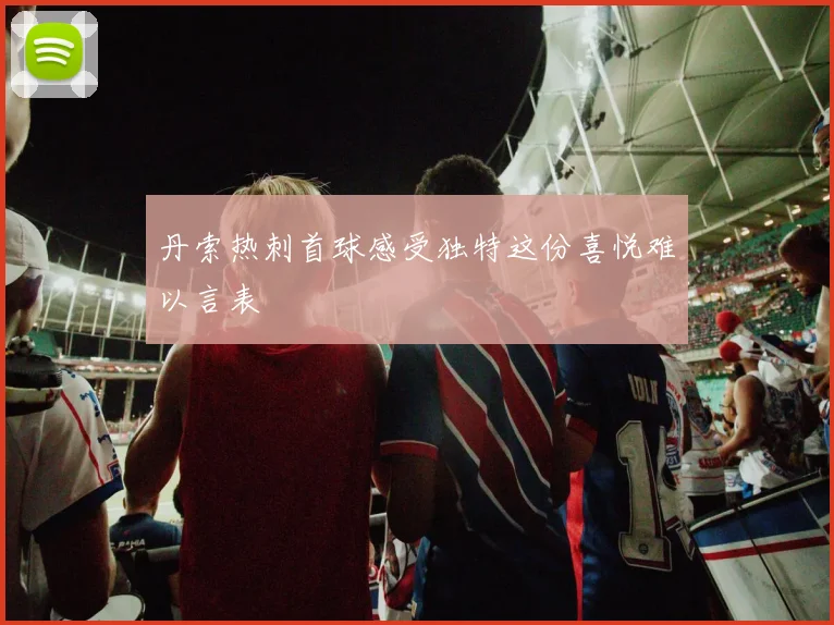 丹索热刺首球感受独特这份喜悦难以言表