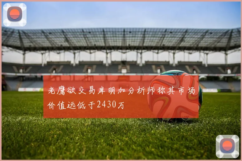 老鹰欲交易库明加分析师称其市场价值远低于2430万