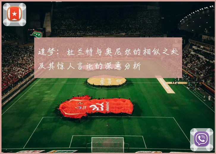 追梦：杜兰特与奥尼尔的相似之处及其惊人言论的深意分析