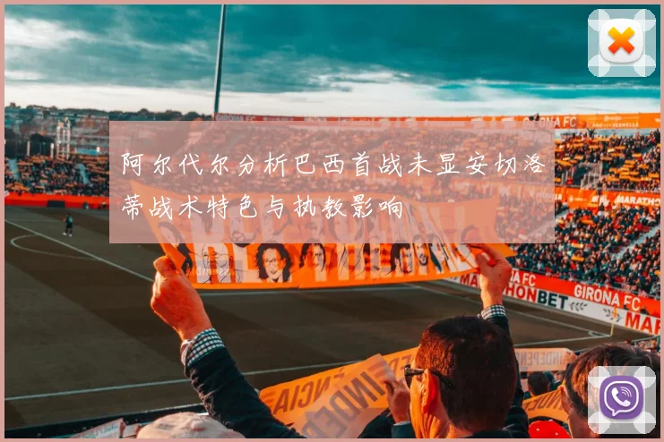 阿尔代尔分析巴西首战未显安切洛蒂战术特色与执教影响