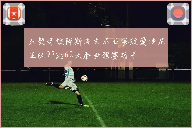 东契奇缺阵斯洛文尼亚惨败爱沙尼亚以93比62大胜世预赛对手